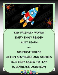 Title: KID-FRIENDLY WORDS EVERY EARLY READER MUST LEARN ~~ 100 FIRST WORDS SET IN SENTENCES AND STORIES, PLUS EASY GAMES TO PLAY, Author: Marilynn Anderson