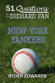 Title: 51 QUESTIONS FOR THE DIEHARD FAN: New York Yankees, Author: Ryder Edwards