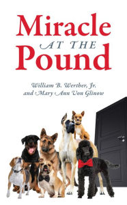 Title: Miracle at the Pound: Teamwork, Leadership, Groups, Dogs, Miracle, Pound, Non-kill pound, Poodle, Great Dane, Mutts, English Sheep Dog, Author: William B. Werther Jr.