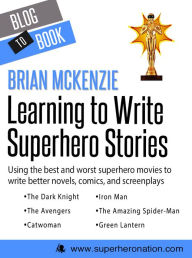 Title: Learning to Write Superhero Stories: Using the Best and Worst Superhero Movies to Write Better Novels, Comics, and Screenplays, Author: Brian McKenzie