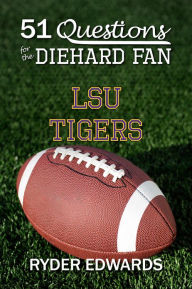 Title: 51 QUESTIONS FOR THE DIEHARD FAN: LSU Tigers, Author: Ryder Edwards