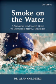 Title: Smoke on the Water - A Swimmer's Guide To Developing Mental Toughness, Author: Alan Goldberg