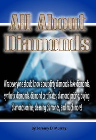 Title: All about Diamonds: What everyone should know about dirty diamonds, fake diamonds, synthetic diamonds, diamond certificates, diamond pricing, buying diamonds online, cleaning diamonds, and much more!, Author: Jeremy Murray