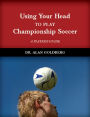 Using Your Head to Play Championship Soccer: A Soccer Player's Workbook for Developing Mental Toughness