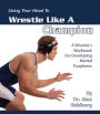Using Your Head to Wrestle Like a Champion: A Wrestler's Workbook for Developing Mental Toughness