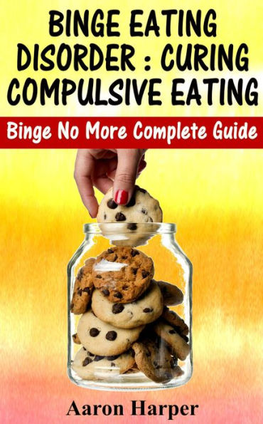 Binge Eating Disorder : Curing Compulsive Eating Binge No More Complete Guide