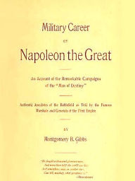 Title: Military Career of Napoleon the Great, An Account of the Remarkable Campaigns of the 