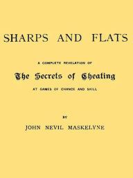 Title: Sharps and Flats: A Complete Revelation of the Secrets of Cheating at Games of Chance and Skill [Illustrated], Author: John Nevil Maskelyne