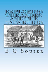 Title: Exploring the Andes and the Inca Ruins, Illustrated, Author: E G Squier