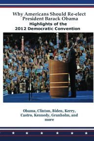 Title: Why Americans Should Re-elect President Barack Obama: Highlights of the 2012 Democratic Convention, Author: Barack Obama