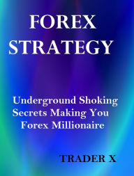 Title: Forex Strategy : Underground Shocking Secrets Making You Forex Millionaire - Buy Now, Author: TRADER X