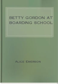 Title: Betty Gordon at Boarding School, Author: Alice B. Emerson