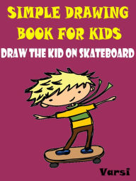 Title: Simple Drawing Book For Kids : Draw The Kid On Skate Board, Author: Varsi