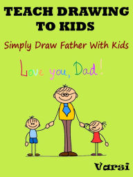 Title: Teach Drawing To Kids : Simply Draw Father With Kids, Author: Varsi