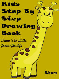 Title: Kids Step By Step Drawing Book : Draw The Little Green Giraffe, Author: Sham