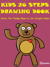 Title: Kids 26 Steps Drawing Book : Draw The Teddy Bear In 26 Simple Steps, Author: Sham