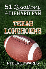 Title: 51 QUESTIONS FOR THE DIEHARD FAN: Texas Longhorns, Author: Ryder Edwards