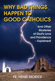 Title: Why Bad Things Happen to Good Catholics, Author: Henri Morice