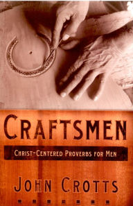 Title: Craftsmen: Christ-Centered Proverbs for Men, Author: John Crotts