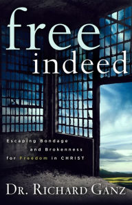 Title: Free Indeed: Escaping Bondage and Brokenness for Freedom in Christ, Author: Dr. Richard Ganz