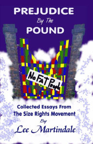 Title: Prejudice By The Pound: Collected Essays From The Size Rights Movement, Author: Lee Martindale