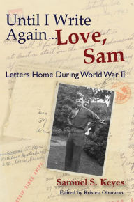 Title: Until I Write Again...Love, Sam: Letters Home During World War II, Author: Samuel S. Keyes