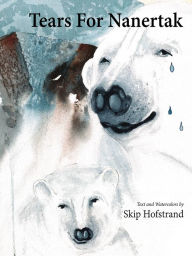 Title: Tears For Nanertak: Text and Watercolors By, Author: Skip Hofstrand