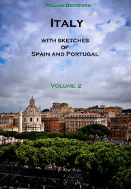 Title: Italy with Sketches of Spain and Portugal, Volume 2 (Illustrated), Author: William Beckford