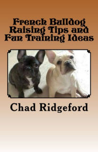 Title: French Bulldog Raising Tips and Fun Training Ideas, Author: Chad Ridgeford