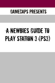 Title: A Newbies Guide to Play Station 3 (PS3), Author: GameCaps