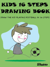 Title: Kids 16 Steps Drawing Book : Draw The Kid Playing Football in 16 Easy Steps, Author: Sham