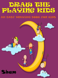 Title: Draw The Playing Kids : An Easy Drawing Book For Kids, Author: Sham