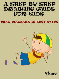 Title: A Step By Step Drawing Guide For Kids : Draw Diagrams In Easy Steps, Author: Sham