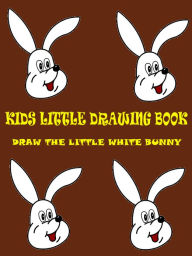 Title: Kids Little Drawing Book : Draw The Little White Bunny, Author: Sham