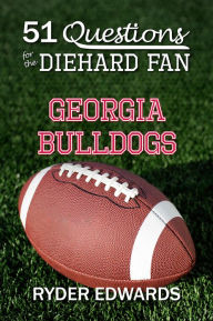 Title: 51 QUESTIONS FOR THE DIEHARD FAN: Georgia Bulldogs, Author: Ryder Edwards