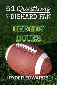 Title: 51 QUESTIONS FOR THE DIEHARD FAN: Oregon Ducks, Author: Ryder Edwards