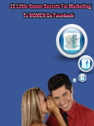 Title: 15 Little Known Secrets For Marketing To Women On Facebook, Author: Alan Smith