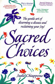 Title: Sacred Choices: The Gentle Art of Disarming A Disease and Reclaiming Your Joy, Author: Judie Chiappone