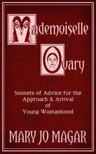 Title: Mademoiselle Ovary: Sonnets of Advice for the Approach & Arrival of Young Womanhood, Author: Mary Jo Magar