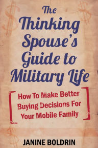 Title: The Thinking Spouse's Guide to Military Life: How to Make Better Buying Decisions for your Mobile Family, Author: Janine Boldrin