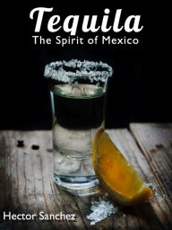 Title: Tequila - The Spirit of Mexico, Author: Hector Sanchez