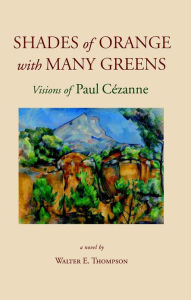 Title: Shades of Orange with Many Greens: Visions of Paul Cézanne, Author: Walton E. Thompson