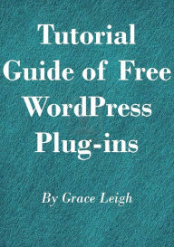 Title: Tutorial Guide of Free Word Press Plug-Ins, Author: Grace Leigh