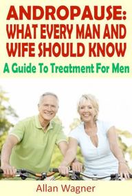 Title: Andropause: What Every Man and Wife Should Know A Guide To Treatment For Male Menopause, Author: Alan Wagner