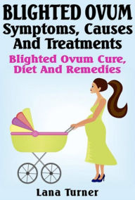 Title: Blighted Ovum : Symptoms, Causes And Treatments Blighted Ovum Cure, Diet And Remedies, Author: Lana Turner