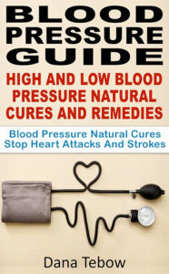 Title: Blood Pressure Guide : High And Low Blood Pressure Natural Cures And Remedies Blood Pressure Natural Cures Stop Heart Attacks And Strokes, Author: Dana Tebow
