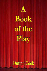 Title: A BOOK OF THE PLAY, Studies and Illustrations of Histrionic Story, Life, and Character., Author: Dutton Cook