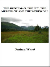 Title: The Huntsman, the Spy, the Merchant and the Werewolf, Author: Nathan  Ward