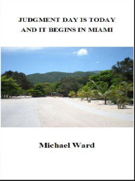 Title: Judgment Day is Today and it Begins in Miami, Author: Michael Ward