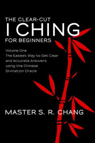 Title: The Clear-Cut I Ching or Wen Wang Gua for Beginners: Volume One - The Easiest Way to Get Clear and Accurate Answers using the Chinese Divination Oracle, Author: Master S.R. Chang